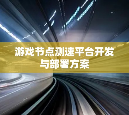 游戏节点测速平台开发与部署方案