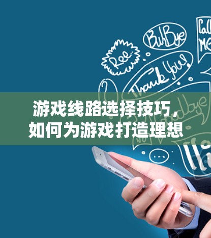 游戏线路选择技巧，如何为游戏打造理想的玩法体验