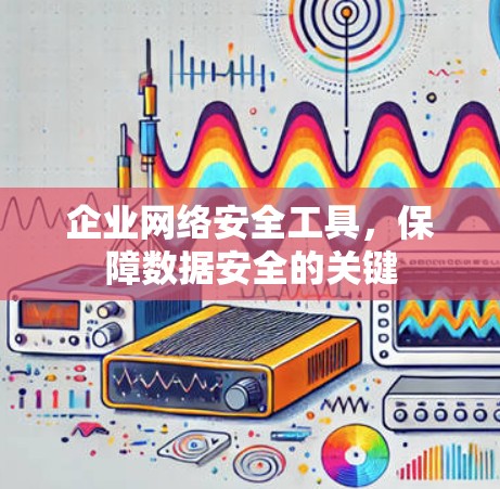 企业网络安全工具，保障数据安全的关键