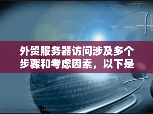 外贸服务器访问涉及多个步骤和考虑因素，以下是详细的解释和步骤指南
