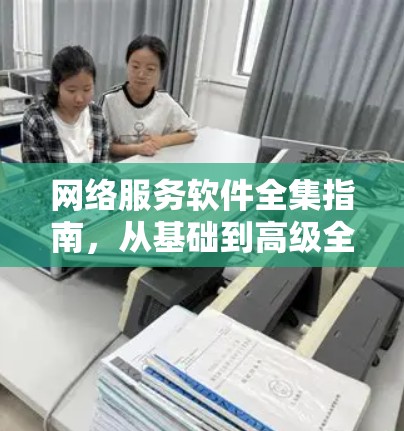 网络服务软件全集指南，从基础到高级全解析
