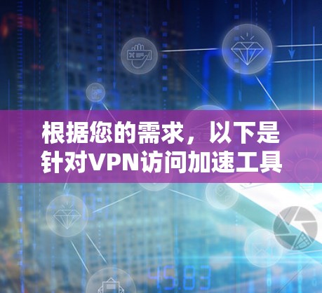 根据您的需求，以下是针对VPN访问加速工具的分步建议
