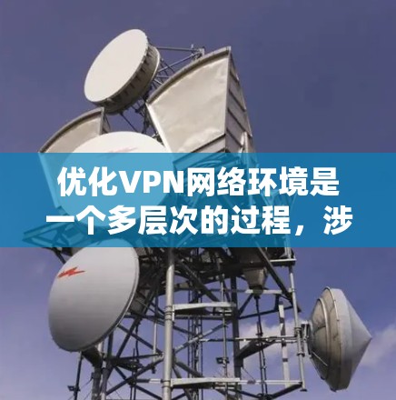 优化VPN网络环境是一个多层次的过程，涉及从网络架构到安全措施的多个方面。以下是分步优化方案