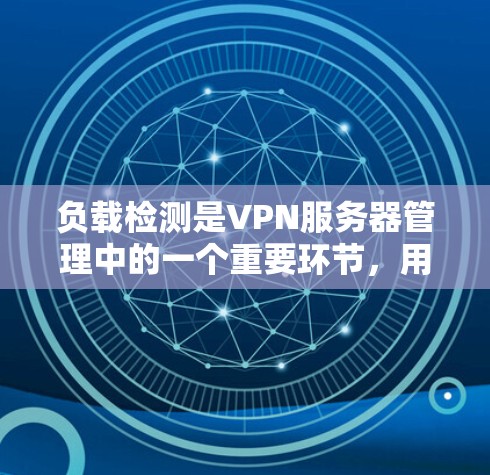 负载检测是VPN服务器管理中的一个重要环节，用于监控和管理服务器的性能，确保服务的稳定性和可靠性。以下是负载检测的详细步骤和注意事项