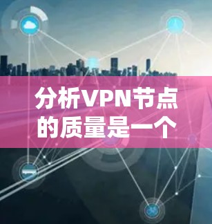 分析VPN节点的质量是一个多维度的任务,涉及技术、安全、隐私等多个方面。以下是对VPN节点质量分析的详细步骤 分析VPN节点的质量是一个多维度的任务,涉及技术、安全、隐私等多个方面。以下是对VPN节点质量分析的详细步骤