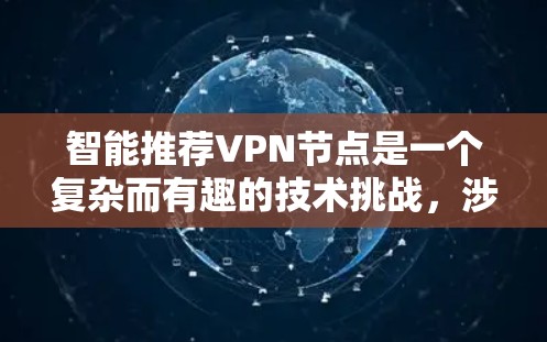 智能推荐VPN节点是一个复杂而有趣的技术挑战,涉及多方面的因素和考虑。以下是对这一技术的详细分析 智能推荐VPN节点是一个复杂而有趣的技术挑战,涉及多方面的因素和考虑。以下是对这一技术的详细分析