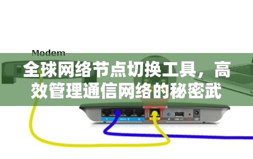 全球网络节点切换工具,高效管理通信网络的秘密武器 全球网络节点切换工具,高效管理通信网络的秘密武器