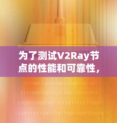 为了测试V2Ray节点的性能和可靠性，您可以使用以下工具和方法进行全面测试。这些工具可以帮助您验证节点的连接性、速度、延迟以及其他关键性能指标