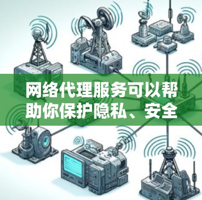 网络代理服务可以帮助你保护隐私、安全，或者访问被限制的内容。以下是一些常见的网络代理服务推荐