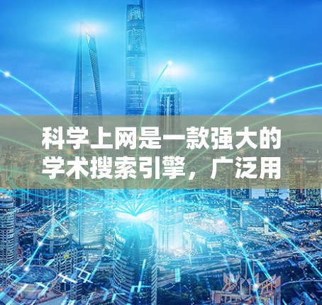 科学上网是一款强大的学术搜索引擎，广泛用于查找科学文献和研究资料。以下是使用科学上网的详细指南，帮助您高效地进行学术研究