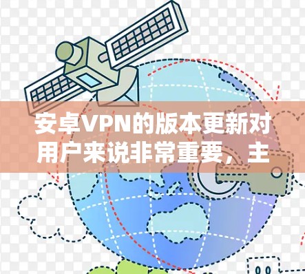 安卓VPN的版本更新对用户来说非常重要，主要体现在以下几个方面