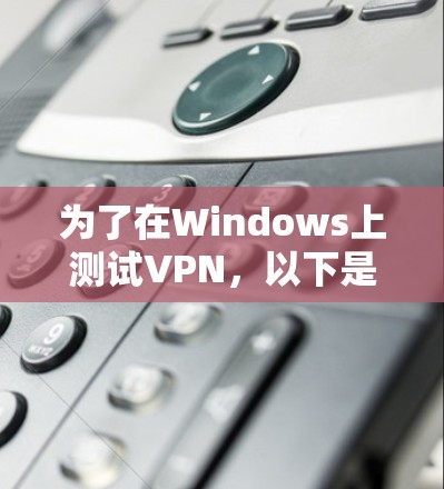 为了在Windows上测试VPN,以下是一些经过评估的工具和方法,帮助你全面测试VPN的性能和连接 为了在Windows上测试VPN,以下是一些经过评估的工具和方法,帮助你全面测试VPN的性能和连接