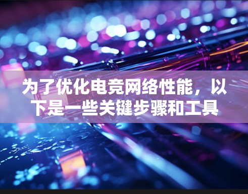 为了优化电竞网络性能,以下是一些关键步骤和工具推荐 为了优化电竞网络性能,以下是一些关键步骤和工具推荐