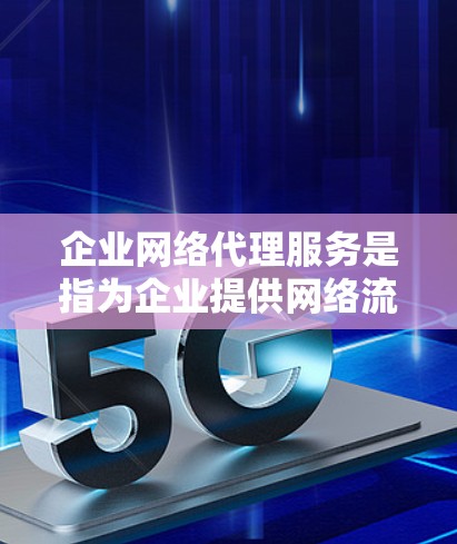 企业网络代理服务是指为企业提供网络流量管理、安全防护、内容过滤和数据优化等功能的服务。这些服务通常由专业的网络服务提供商或云计算平台提供，帮助企业更高效地处理网络流量，提升网络性能和安全性