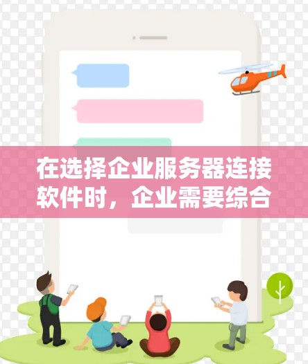 在选择企业服务器连接软件时，企业需要综合考虑多方面的因素，以确保网络安全、稳定性和灵活性。以下是对各个方面的详细分析和建议