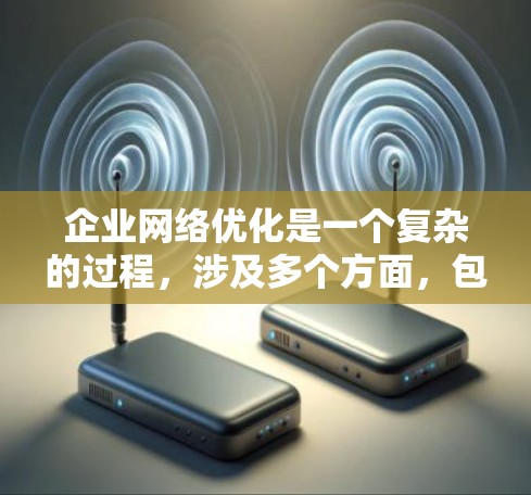 企业网络优化是一个复杂的过程，涉及多个方面，包括网络架构、性能、安全性、用户体验和成本效益等。以下是一些关键点和策略，帮助企业优化其网络环境
