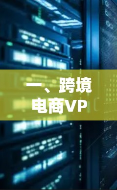一、跨境电商VPN的主要需求