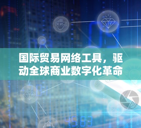 国际贸易网络工具，驱动全球商业数字化革命