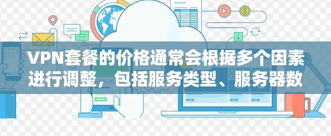 VPN套餐的价格通常会根据多个因素进行调整，包括服务类型、服务器数量、功能、用户数量以及地区限制等。以下是一些影响VPN套餐价格的主要因素和价格范围的参考