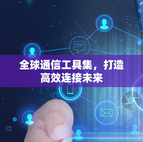 全球通信工具集,打造高效连接未来 全球通信工具集,打造高效连接未来