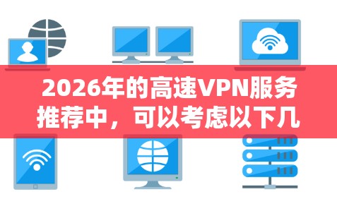 2026年的高速VPN服务推荐中，可以考虑以下几家知名的VPN服务提供商，它们在速度、隐私保护和服务器覆盖方面表现较为突出
