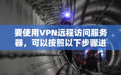 要使用VPN远程访问服务器，可以按照以下步骤进行