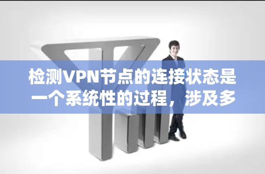 检测VPN节点的连接状态是一个系统性的过程，涉及多个方面和工具。以下是分步骤的解决方案，帮助您有效监控和管理VPN节点的连接状态
