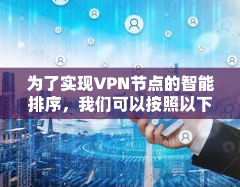 为了实现VPN节点的智能排序，我们可以按照以下步骤进行