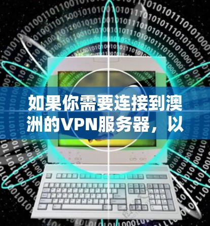 如果你需要连接到澳洲的VPN服务器，以下是一些可能会有帮助的步骤和信息