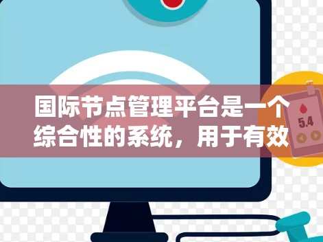 国际节点管理平台是一个综合性的系统,用于有效管理和运维全球分布的数据中心节点。以下是对该平台的详细分析和建议 国际节点管理平台是一个综合性的系统,用于有效管理和运维全球分布的数据中心节点。以下是对该平台的详细分析和建议