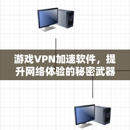 游戏VPN加速软件，提升网络体验的秘密武器