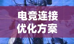 电竞连接优化方案 电竞连接优化方案
