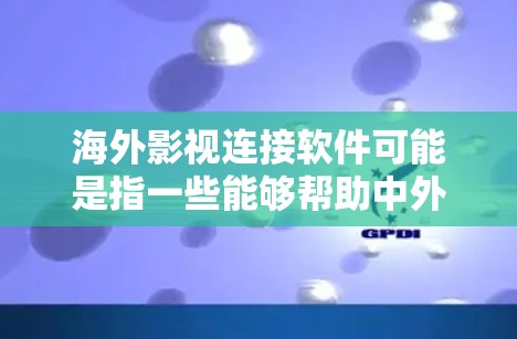 海外影视连接软件可能是指一些能够帮助中外影视行业之间连接、合作的平台或工具。如果你是在寻找能够促进中外影视内容交流、合作或推广的软件或平台，以下是一些可能的建议