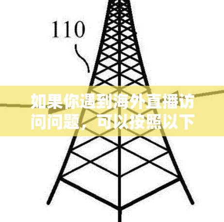 如果你遇到海外直播访问问题，可以按照以下步骤逐步排查和解决