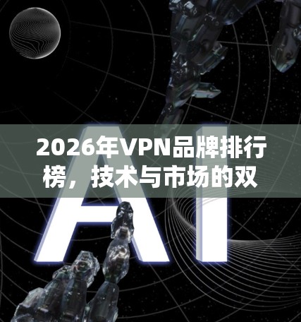 2026年VPN品牌排行榜，技术与市场的双重博弈