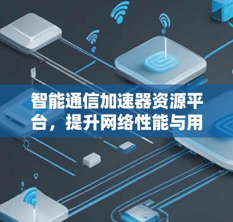 智能通信加速器资源平台，提升网络性能与用户体验