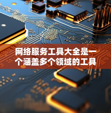 网络服务工具大全是一个涵盖多个领域的工具列表，旨在帮助用户了解和选择适合他们需求的各种网络服务。以下是按类别整理的网络服务工具列表，每个工具附有简要说明