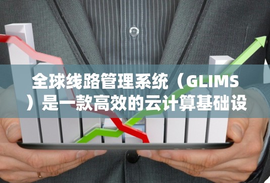全球线路管理系统（GLIMS）是一款高效的云计算基础设施管理平台，旨在帮助企业统一管理和优化其云资源，支持多云环境的自动化运维和资源调度。以下是关于GLIMS的详细分析