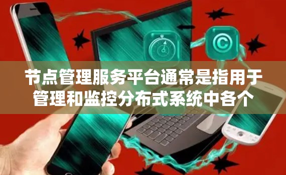 节点管理服务平台通常是指用于管理和监控分布式系统中各个节点(如服务器、虚拟机、容器等)的服务平台。这样的平台通常提供一系列功能来帮助用户发现、监控、管理和自动化操作这些节点 节点管理服务平台通常是指用于管理和监控分布式系统中各个节点(如服务器、虚拟机、容器等)的服务平台。这样的平台通常提供一系列功能来帮助用户发现、监控、管理和自动化操作这些节点