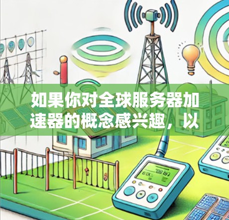 如果你对全球服务器加速器的概念感兴趣，以下是一些可能的解释和相关信息