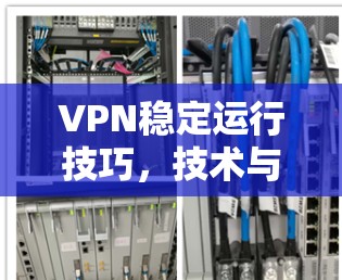 VPN稳定运行技巧，技术与管理双重保障