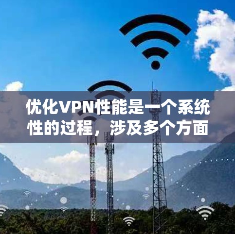 优化VPN性能是一个系统性的过程，涉及多个方面的调整和优化。以下是对优化VPN性能的详细步骤和建议