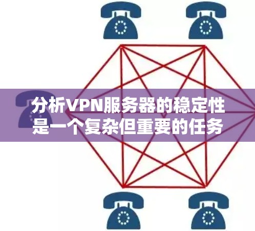 分析VPN服务器的稳定性是一个复杂但重要的任务，直接关系到服务的质量和用户体验。以下是一些关键点和方法，帮助你分析和评估VPN服务器的稳定性