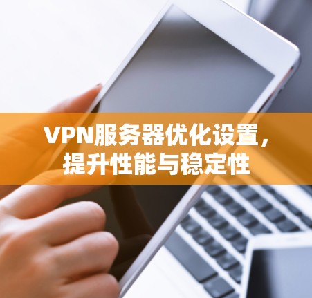 VPN服务器优化设置，提升性能与稳定性