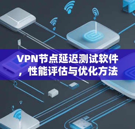 VPN节点延迟测试软件，性能评估与优化方法