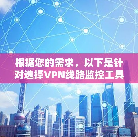 根据您的需求，以下是针对选择VPN线路监控工具的分步建议