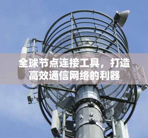 全球节点连接工具,打造高效通信网络的利器 全球节点连接工具,打造高效通信网络的利器