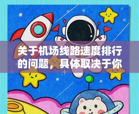 关于机场线路速度排行的问题，具体取决于你所指的机场和线路类型。以下是一些常见的机场线路速度排行的例子