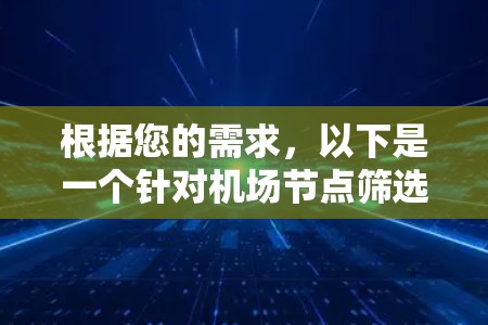 根据您的需求，以下是一个针对机场节点筛选软件的详细设计方案