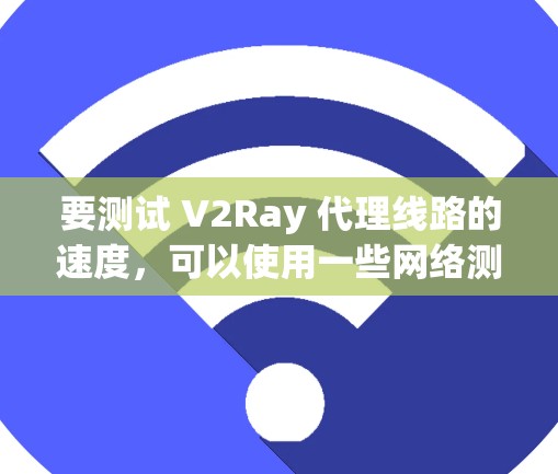 要测试 V2Ray 代理线路的速度,可以使用一些网络测速工具或平台来衡量代理线路的性能。以下是一些常用的测速工具和方法 要测试 V2Ray 代理线路的速度,可以使用一些网络测速工具或平台来衡量代理线路的性能。以下是一些常用的测速工具和方法